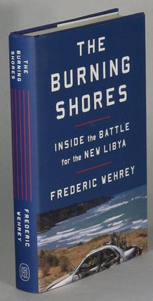 Item #63894 The burning shores. Inside the battle for the new Lybia. Frederic Wehrey
