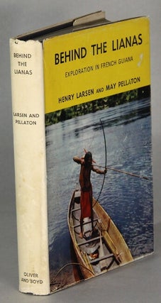 Item #64126 Behind the Lianas. Exploration in French Guiana. Henry Larsen, May Pellaton
