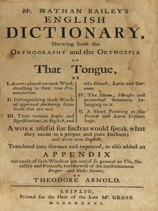 Mr. Nathan Bailey's English dictionary, shewing both the orthography and the orthoepia of that tongue ... translated into German and improved ... by Theodore Arnold