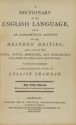A dictionary of the English Language, with an alphabetical account of the heathen deities and a list of the cities, towns, boroughs, and remarkable villages in England and Wales. To which is prefixed a comprehensive view of English grammar ... The fifth edition, with considerable additions and improvements
