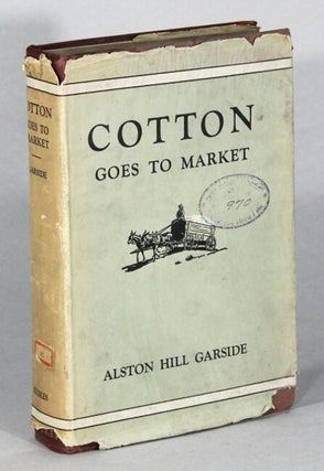 Item #64595 Cotton goes to market. A graphic description of a great industry. Alston Hill Garside