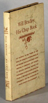 Item #64857 Will Bradley, his chap book. An account, in the words of the dean of American...