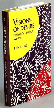 Item #65406 Visions of desire. Tanizaki's fictional worlds. Ken K. Ito