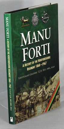 Item #65680 Manu Forti, a history of the Herefordshire Regiment. . J. B. Hill, om