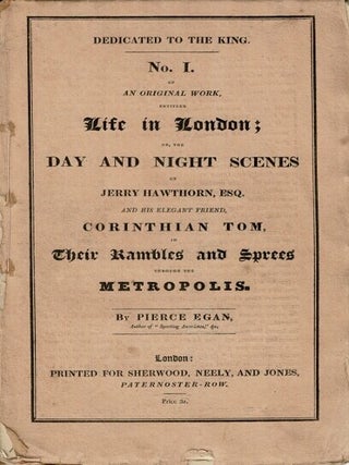 Life in London; or, the day and night scenes of Jerry Hawthorn, Esq. and his elegant friend Corinthian Tom, accompanied by Bob Logic, the Oxonian, in their rambles and sprees through the metropolis. Dedicated to His Most Gracious Majesty King George the Fourth. Embellished with thirty-six scenes from real life. designed and etched by I. R. & G. Cruikshank; and enriched also with numerous original Designs on Wood, by the same artists