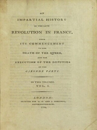 An impartial history of the late revolution in France, from its commencement to the death of the queen, and the execution of the deputies of the Gironde party. In two volumes