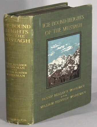 Item #67892 Ice-bound heights of the Mustagh: an account of two seasons of pioneer exploration and high climbing in the Baltistan Himalaya. Fanny Bullock Workman, William Hunter Workman.