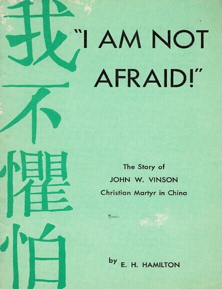 Item #68370 I am not afraid! The story of John W. Vinson, Christian martyr in China [cover title]. E. H. Hamilton.