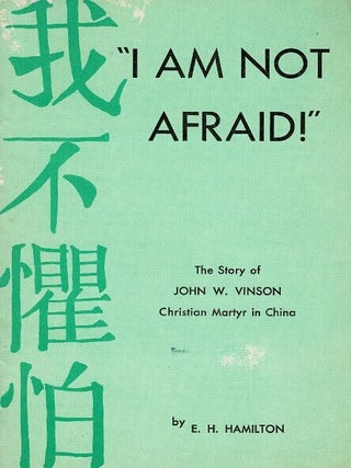 I am not afraid! The story of John W. Vinson, Christian martyr in China [cover title. E. H. Hamilton.