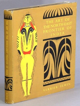 Item #69688 The art of the north-east frontier of India. Verrier Elwin
