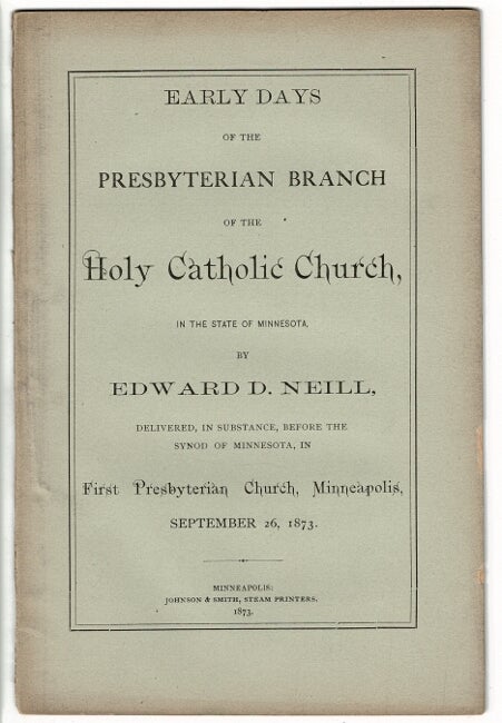 Item #7336 Early days of the Presbyterian branch of the Holy Catholic Church, in the state of Minnesota ... delivered, in substance, before the synod of Minnesota in First Presbyterian Church, Minneapolis, September 26, 1873. Edward Neill, uffield.