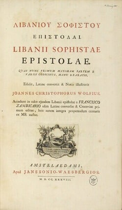 Libaniou Sophistou Epistolai. = Libanii sophistae Epistolae. Quas nunc primum maximam partem e variis codicibus, manu exaratis, edidit, Latine convertit & notis illustravit Joannes Christophorus Wolfius. Accedunt in calce ejusdem Libanii epistolae a Francisco Zambicario olim conversae