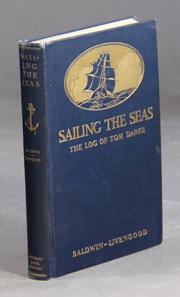 Item #7758 Sailing the seas. The log of Tom Darke. By James Baldwin and W. W. Livengood....